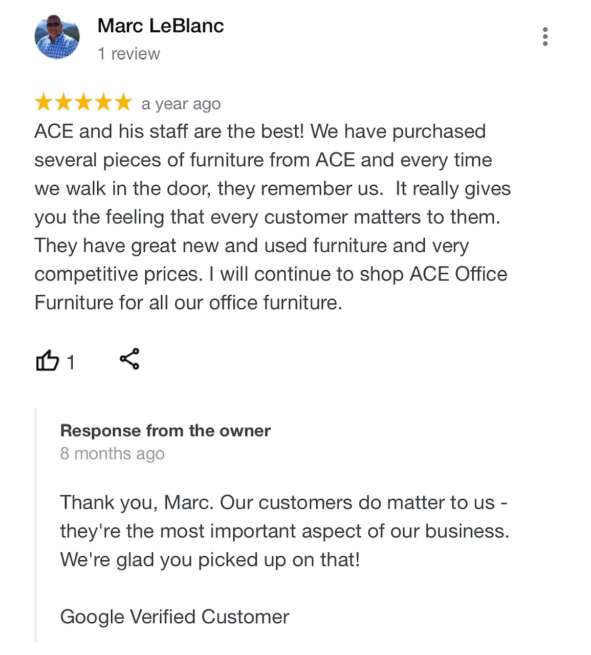 ACE and his staff are the best! We have purchased several pieces of furniture from ACE and every time we walk in the door, they remember us. It really gices you the feeling that every customer matters to them. They have great new and used furniture and very competitive prices. I will continue to shop ACE Office Furniture for all our office furniture. Marc LeBlanc